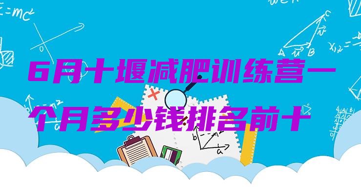 十大6月十堰减肥训练营一个月多少钱排名前十排行榜