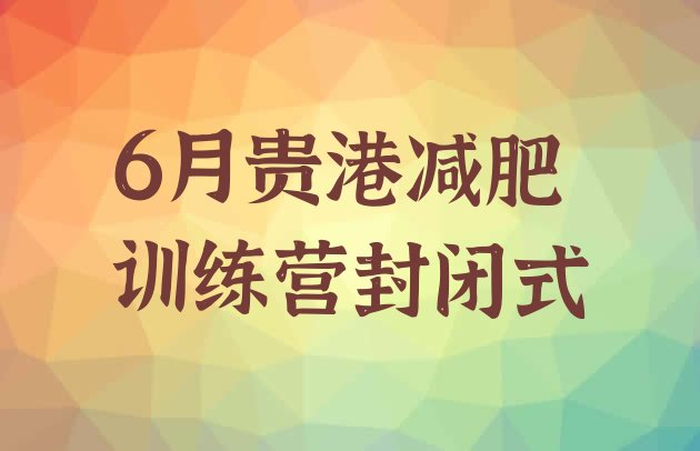十大6月贵港减肥训练营封闭式排行榜