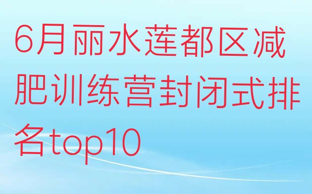 十大6月丽水莲都区减肥训练营封闭式排名top10排行榜