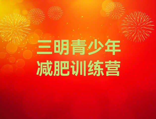 十大2025年三明封闭减肥训练营哪里好排名前五排行榜