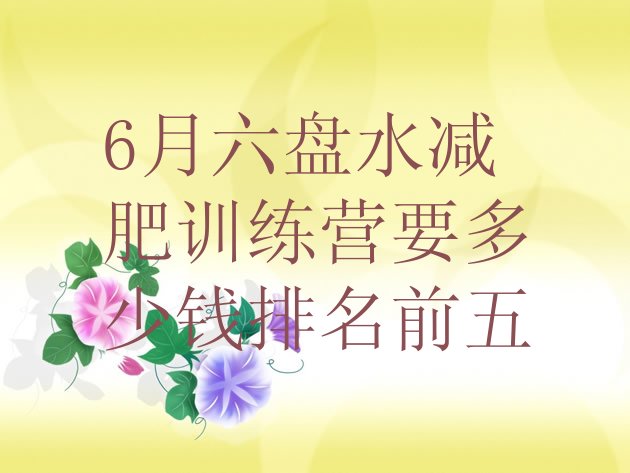 十大6月六盘水减肥训练营要多少钱排名前五排行榜