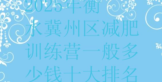 十大2025年衡水冀州区减肥训练营一般多少钱十大排名排行榜