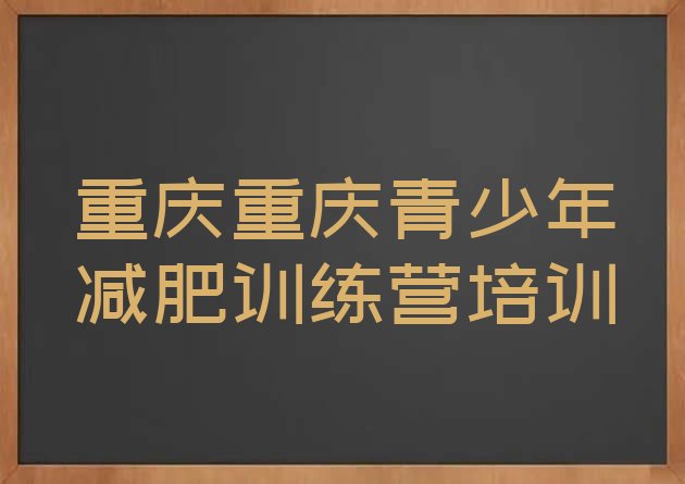 十大重庆封闭式减肥训练营推荐一览排行榜