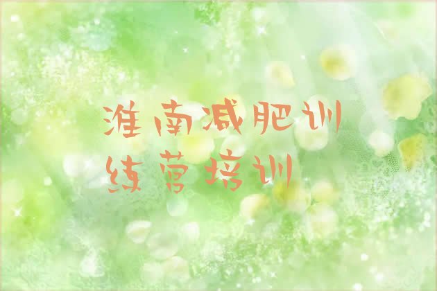 十大淮南封闭式减肥训练营哪里好实力排名名单排行榜