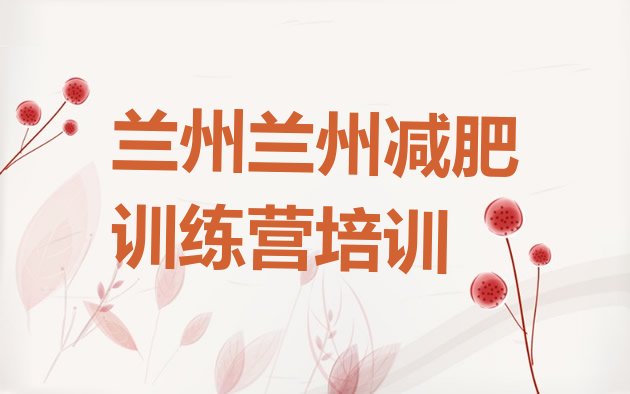 十大2025年兰州红古区减肥训练营封闭名单更新汇总排行榜