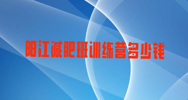 十大阳江减肥班训练营多少钱排行榜