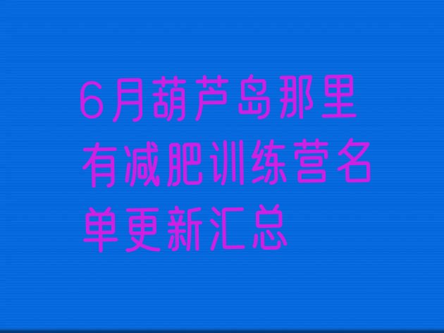 十大6月葫芦岛那里有减肥训练营名单更新汇总排行榜