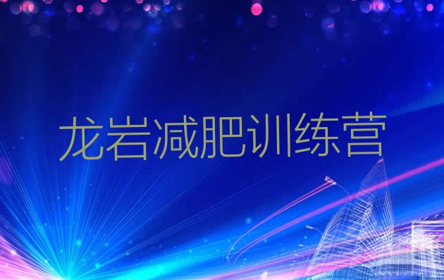 十大龙岩正规减肥训练营排名前十排行榜