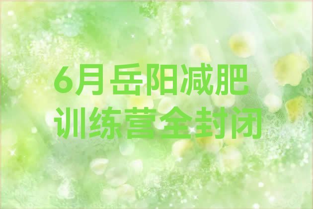 十大6月岳阳减肥训练营全封闭排行榜