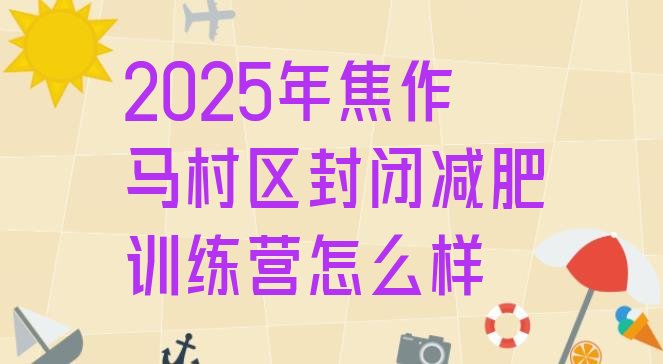 十大2025年焦作马村区封闭减肥训练营怎么样排行榜