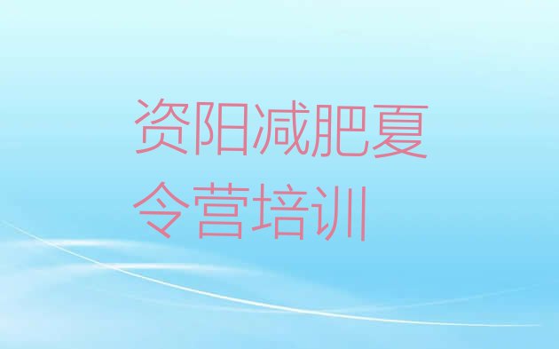 十大2025年资阳封闭式的减肥训练营排行榜