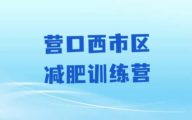 十大营口西市区21天减肥训练营排名一览表排行榜