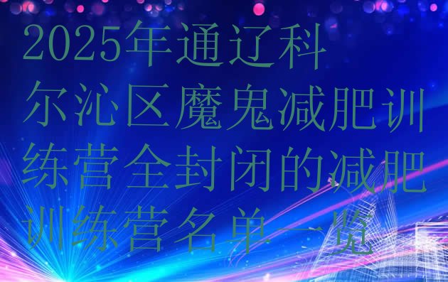十大2025年通辽科尔沁区魔鬼减肥训练营全封闭的减肥训练营名单一览排行榜