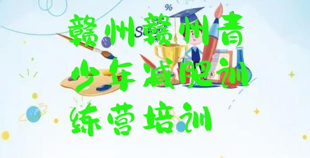 十大2025年赣州训练营减肥多少钱排名一览表排行榜