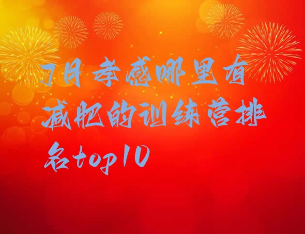 十大7月孝感哪里有减肥的训练营排名top10排行榜
