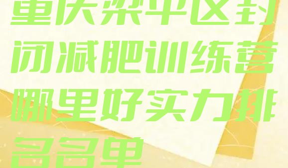 十大重庆梁平区封闭减肥训练营哪里好实力排名名单排行榜