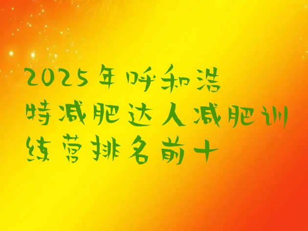 十大2025年呼和浩特减肥达人减肥训练营排名前十排行榜