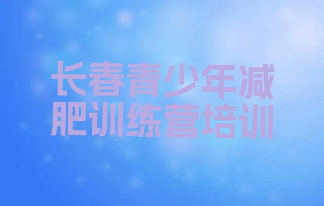 十大7月长春魔鬼减肥训练营全封闭的减肥训练营名单更新汇总排行榜