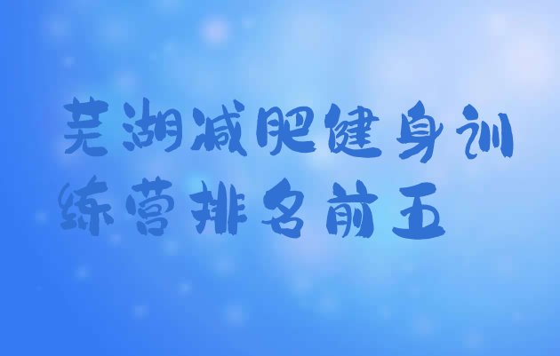 十大芜湖减肥健身训练营排名前五排行榜
