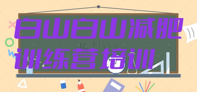 十大7月白山哪里有减肥训练营名单更新汇总排行榜