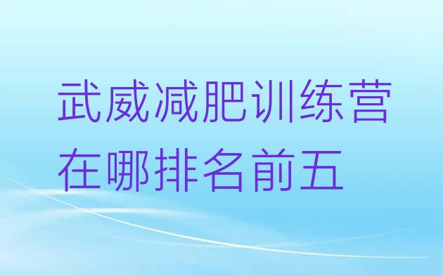 十大武威减肥训练营在哪排名前五排行榜