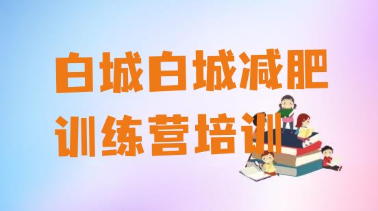 十大2025年白城减肥训练营哪里有排行榜
