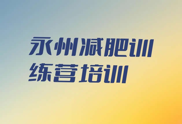 十大2025年永州减肥训练营好不好十大排名排行榜