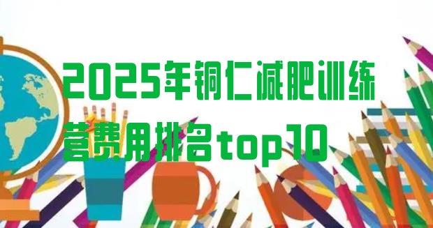 十大2025年铜仁减肥训练营费用排名top10排行榜