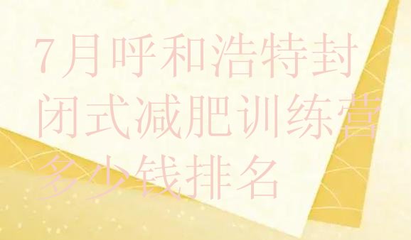 十大7月呼和浩特封闭式减肥训练营多少钱排名排行榜