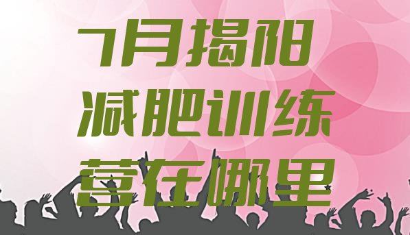 十大7月揭阳减肥训练营在哪里排行榜