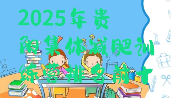 十大2025年贵阳集体减肥训练营排名前十排行榜