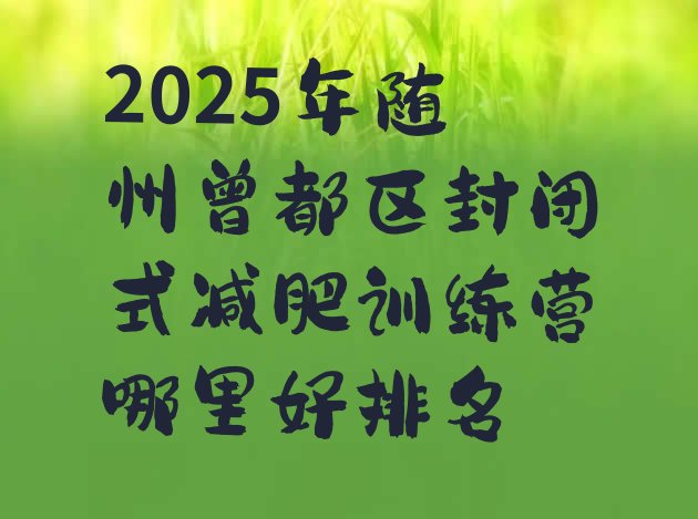 十大2025年随州曾都区封闭式减肥训练营哪里好排名排行榜