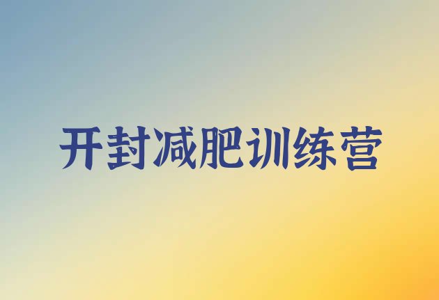 十大7月开封有没有减肥的训练营排名一览表排行榜