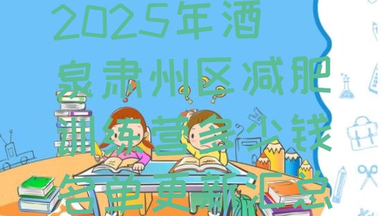 十大2025年酒泉肃州区减肥训练营多少钱名单更新汇总排行榜