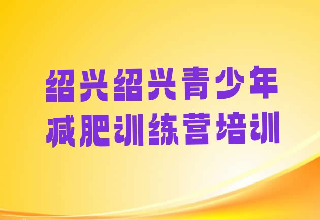十大7月绍兴柯桥区减肥封闭式训练营排行榜