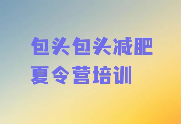 十大7月包头白云鄂博矿区减肥训练营的价格多少排名top10排行榜