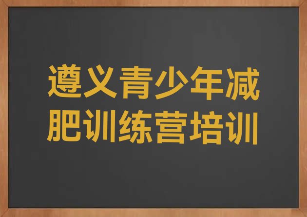 十大7月遵义有谁去过减肥训练营排名排行榜