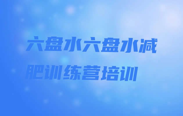 十大2025年六盘水六枝特区魔鬼式减肥训练营名单更新汇总排行榜