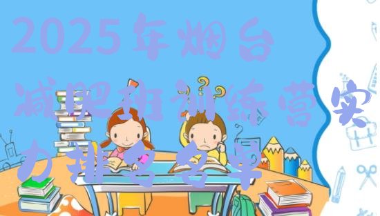 十大2025年烟台减肥班训练营实力排名名单排行榜