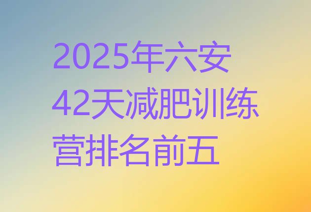 十大2025年六安42天减肥训练营排名前五排行榜