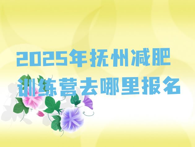 十大2025年抚州减肥训练营去哪里报名排行榜