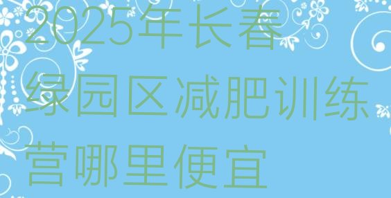 十大2025年长春绿园区减肥训练营哪里便宜排行榜