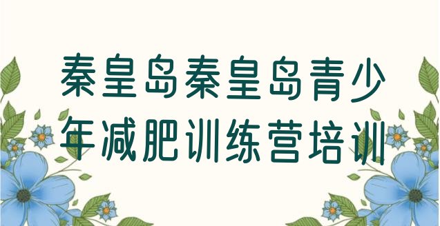 十大秦皇岛海港区魔鬼减肥训练营全封闭的减肥训练营排行榜
