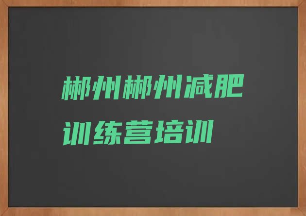 十大7月郴州有没有减肥的训练营排行榜
