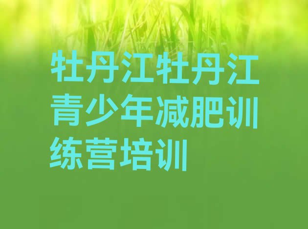 十大2025年牡丹江哪的封闭减肥训练营好推荐一览排行榜