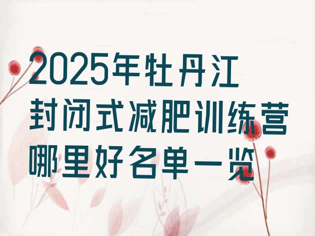 十大2025年牡丹江封闭式减肥训练营哪里好名单一览排行榜