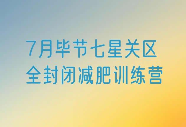 十大7月毕节七星关区全封闭减肥训练营排行榜