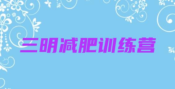 十大2025年三明减肥训练营在哪排行榜