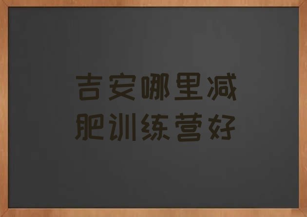 十大吉安哪里减肥训练营好排行榜
