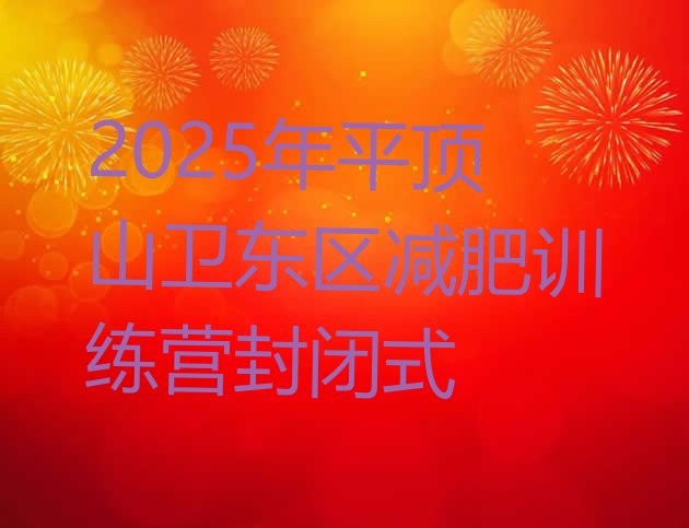 十大2025年平顶山卫东区减肥训练营封闭式排行榜